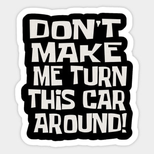 Dad Quotes - Don't Make Me Turn This Car Around! Sticker